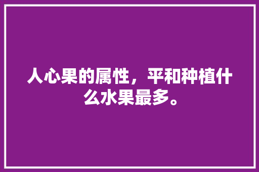 人心果的属性，平和种植什么水果最多。 人心果的属性，平和种植什么水果最多。 家禽养殖