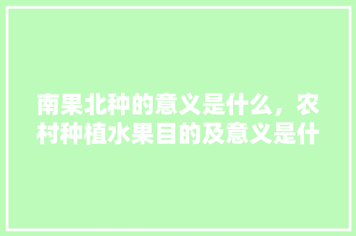 南果北种的意义是什么，农村种植水果目的及意义是什么。 南果北种的意义是什么，农村种植水果目的及意义是什么。 蔬菜种植