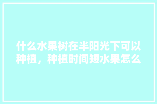 什么水果树在半阳光下可以种植，种植时间短水果怎么办。 什么水果树在半阳光下可以种植，种植时间短水果怎么办。 家禽养殖