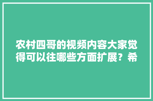 农村四哥的视频内容大家觉得可以往哪些方面扩展？希望他能自己加工哪些天然的农产品，40斤水果种植视频大全。 农村四哥的视频内容大家觉得可以往哪些方面扩展？希望他能自己加工哪些天然的农产品，40斤水果种植视频大全。 土壤施肥