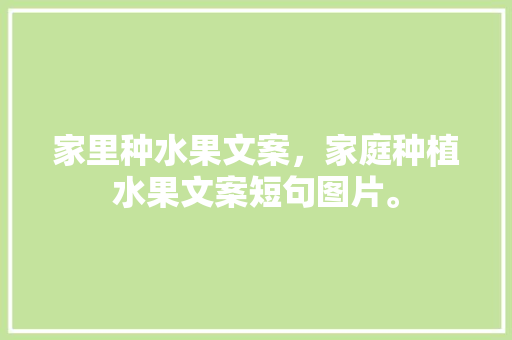 家里种水果文案，家庭种植水果文案短句图片。 家里种水果文案，家庭种植水果文案短句图片。 水果种植