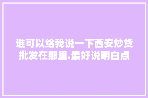 谁可以给我说一下西安炒货批发在那里.最好说明白点，南口镇水果种植面积多少亩。 谁可以给我说一下西安炒货批发在那里.最好说明白点，南口镇水果种植面积多少亩。 畜牧养殖