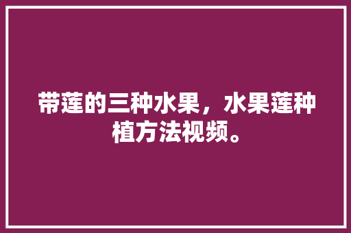 带莲的三种水果，水果莲种植方法视频。 带莲的三种水果，水果莲种植方法视频。 畜牧养殖