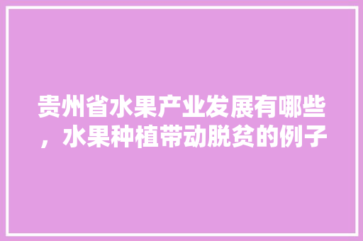 贵州省水果产业发展有哪些，水果种植带动脱贫的例子。 贵州省水果产业发展有哪些，水果种植带动脱贫的例子。 家禽养殖