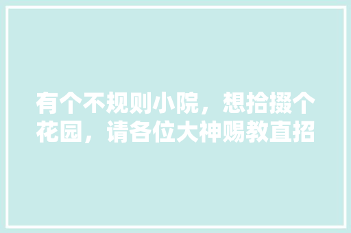 有个不规则小院，想拾掇个花园，请各位大神赐教直招！🙏🙏，露台水果种植推荐品种。 有个不规则小院，想拾掇个花园，请各位大神赐教直招！🙏🙏，露台水果种植推荐品种。 蔬菜种植