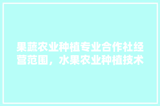 果蔬农业种植专业合作社经营范围，水果农业种植技术培训班。 果蔬农业种植专业合作社经营范围，水果农业种植技术培训班。 家禽养殖