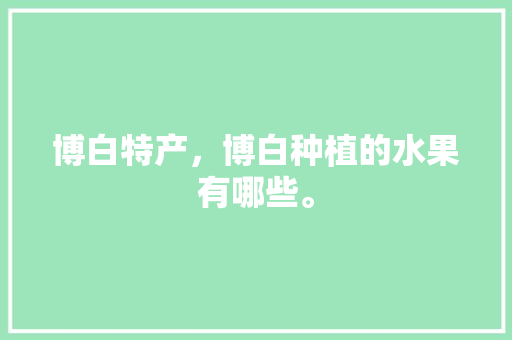 博白特产，博白种植的水果有哪些。 博白特产，博白种植的水果有哪些。 家禽养殖