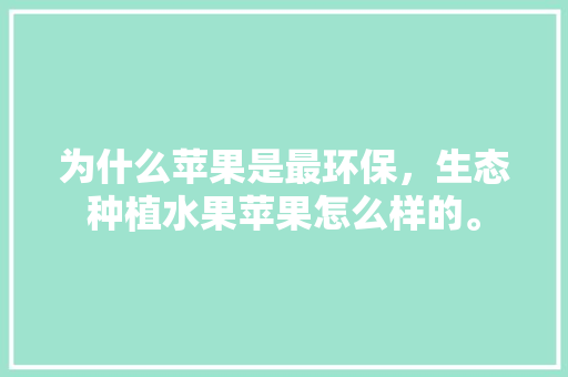 为什么苹果是最环保，生态种植水果苹果怎么样的。 为什么苹果是最环保，生态种植水果苹果怎么样的。 家禽养殖