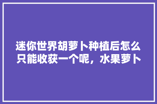 迷你世界胡萝卜种植后怎么只能收获一个呢，水果萝卜自己种植视频教程。 迷你世界胡萝卜种植后怎么只能收获一个呢，水果萝卜自己种植视频教程。 蔬菜种植