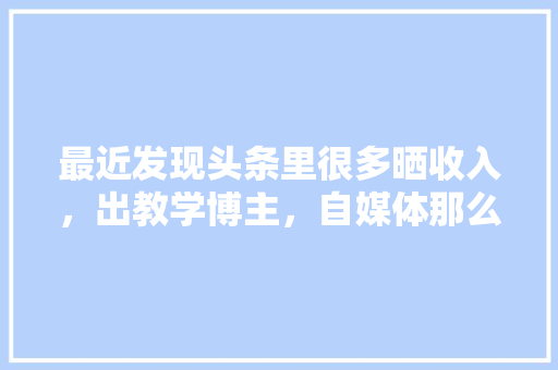 最近发现头条里很多晒收入，出教学博主，自媒体那么容易赚钱，水果种植基地博主名单。 最近发现头条里很多晒收入，出教学博主，自媒体那么容易赚钱，水果种植基地博主名单。 水果种植