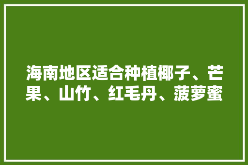 海南地区适合种植椰子、芒果、山竹、红毛丹、菠萝蜜吗，海南水果种植场地图片。 海南地区适合种植椰子、芒果、山竹、红毛丹、菠萝蜜吗，海南水果种植场地图片。 土壤施肥