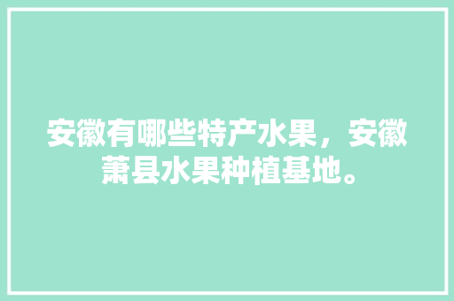 安徽有哪些特产水果，安徽萧县水果种植基地。 安徽有哪些特产水果，安徽萧县水果种植基地。 畜牧养殖