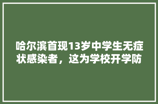 哈尔滨首现13岁中学生无症状感染者，这为学校开学防疫工作带来了怎样的挑战，双鸭山种植出优质水果的地方。 哈尔滨首现13岁中学生无症状感染者，这为学校开学防疫工作带来了怎样的挑战，双鸭山种植出优质水果的地方。 水果种植