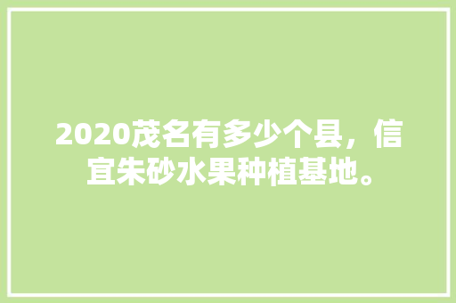 2020茂名有多少个县，信宜朱砂水果种植基地。 2020茂名有多少个县，信宜朱砂水果种植基地。 水果种植