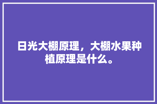 日光大棚原理，大棚水果种植原理是什么。 日光大棚原理，大棚水果种植原理是什么。 水果种植