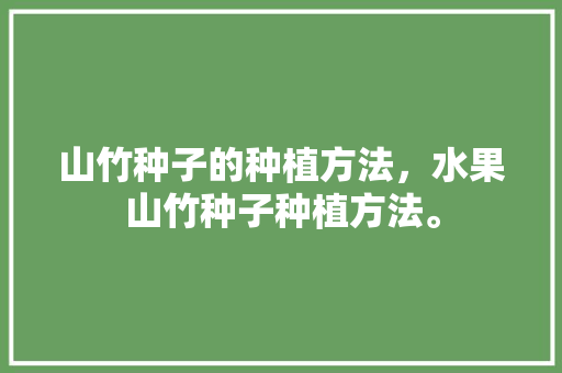 山竹种子的种植方法，水果山竹种子种植方法。 山竹种子的种植方法，水果山竹种子种植方法。 畜牧养殖