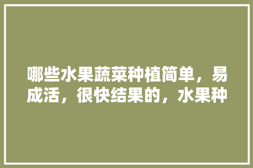 哪些水果蔬菜种植简单，易成活，很快结果的，水果种植方法梨子图片大全。 哪些水果蔬菜种植简单，易成活，很快结果的，水果种植方法梨子图片大全。 蔬菜种植