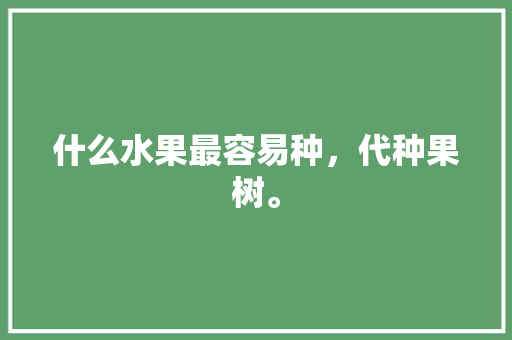 什么水果最容易种，代种果树。 什么水果最容易种，代种果树。 家禽养殖