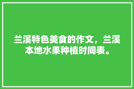 兰溪特色美食的作文，兰溪本地水果种植时间表。 兰溪特色美食的作文，兰溪本地水果种植时间表。 土壤施肥