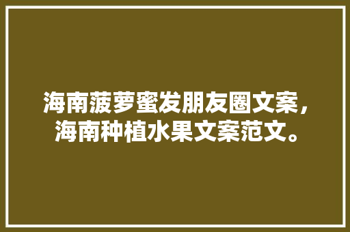 海南菠萝蜜发朋友圈文案，海南种植水果文案范文。 海南菠萝蜜发朋友圈文案，海南种植水果文案范文。 蔬菜种植