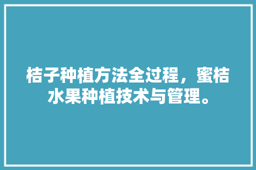 桔子种植方法全过程，蜜桔水果种植技术与管理。 桔子种植方法全过程，蜜桔水果种植技术与管理。 土壤施肥