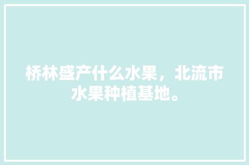 桥林盛产什么水果，北流市水果种植基地。 桥林盛产什么水果，北流市水果种植基地。 畜牧养殖