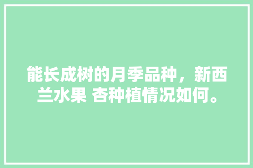 能长成树的月季品种，新西兰水果 杏种植情况如何。 能长成树的月季品种，新西兰水果 杏种植情况如何。 家禽养殖