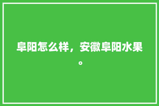 阜阳怎么样，安徽阜阳水果。 阜阳怎么样，安徽阜阳水果。 家禽养殖