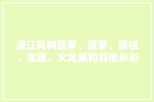 湛江有树菠萝、菠萝、荔枝、龙眼、火龙果和其他形形色色的水果，你们都吃过哪些，湛江地区冬季水果种植时间。 湛江有树菠萝、菠萝、荔枝、龙眼、火龙果和其他形形色色的水果，你们都吃过哪些，湛江地区冬季水果种植时间。 畜牧养殖